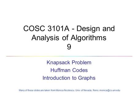 COSC 3101A - Design and Analysis of Algorithms 9 Knapsack Problem Huffman Codes Introduction to Graphs Many of these slides are taken from Monica Nicolescu,