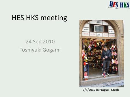 HES HKS meeting 24 Sep 2010 Toshiyuki Gogami 9/4/2010 in Prague, Czech.