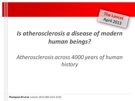 Is atherosclerosis a disease of modern human beings? Atherosclerosis across 4000 years of human history Thompson RC et al. Lancet. 2013;381:1211-1222.