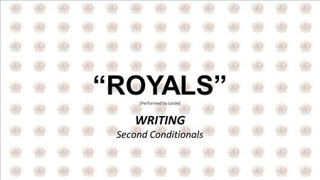 “ROYALS” (Performed by Lorde) WRITING Second Conditionals.