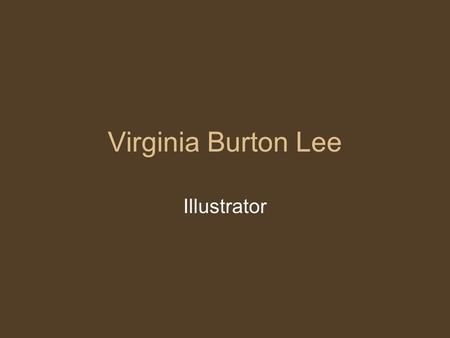 Virginia Burton Lee Illustrator. Virginia Lee Burton Virginia Lee Burton was an illustrator of children's books. She was known mainly for bringing non-living.