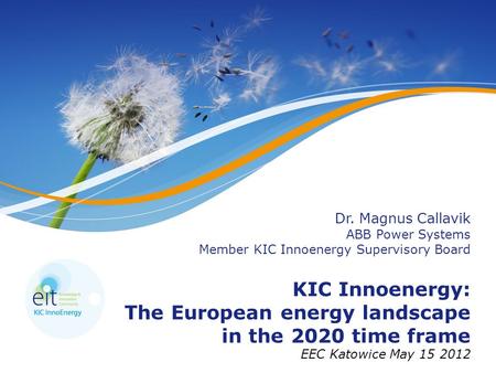 Dr. Magnus Callavik ABB Power Systems Member KIC Innoenergy Supervisory Board KIC Innoenergy: The European energy landscape in the 2020 time frame EEC.