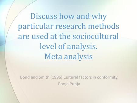 Bond and Smith (1996) Cultural factors in conformity. Pooja Punja Discuss how and why particular research methods are used at the sociocultural level of.