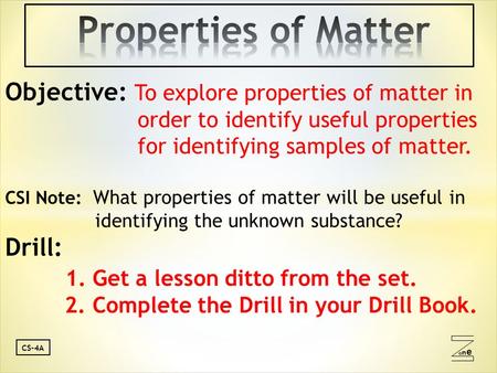 Oneone CS-4A Objective: To explore properties of matter in order to identify useful properties for identifying samples of matter. CSI Note: What properties.