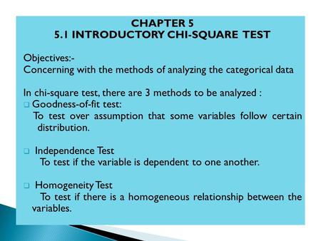 CHAPTER 5 5.1 INTRODUCTORY CHI-SQUARE TEST Objectives:- Concerning with the methods of analyzing the categorical data In chi-square test, there are 3 methods.