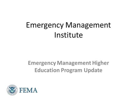 Emergency Management Institute Emergency Management Higher Education Program Update.