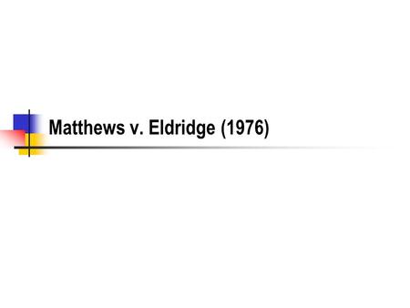 Matthews v. Eldridge (1976). Social Security Disability Basic Procedure Drill - I Get a form the Social Security office What is the illness, the work.