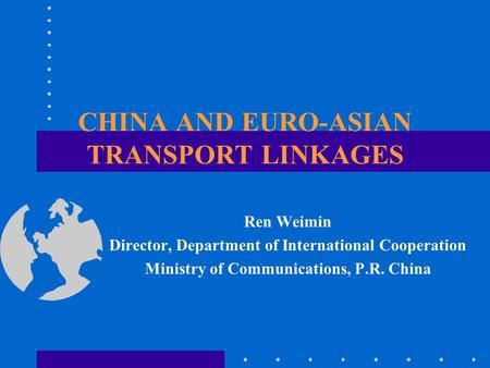 CHINA AND EURO-ASIAN TRANSPORT LINKAGES Ren Weimin Director, Department of International Cooperation Ministry of Communications, P.R. China.