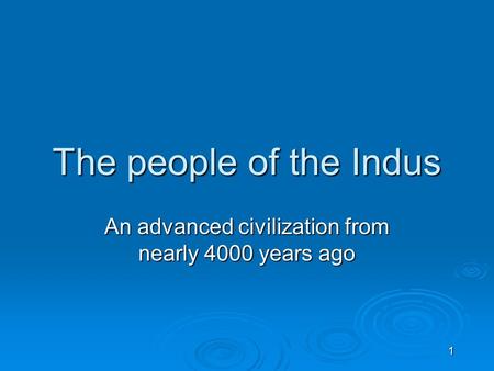 1 The people of the Indus An advanced civilization from nearly 4000 years ago.