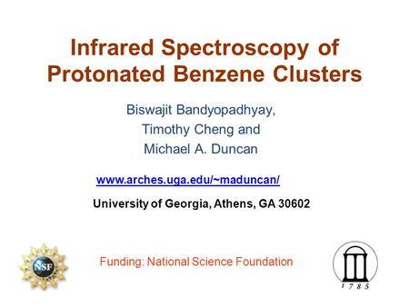 Infrared Spectroscopy of Protonated Benzene Clusters Biswajit Bandyopadhyay, Timothy Cheng and Michael A. Duncan www.arches.uga.edu/~maduncan/ University.