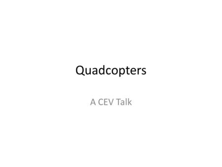 Quadcopters A CEV Talk. Agenda Flight PreliminariesWhy Quadcopters The Quadcopter SystemStability: The NotionSensors and FusionControl AlgorithmsThe Way.