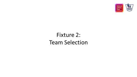 Fixture 2: Team Selection. Fixture 2 Warm up First Half: browsing the selection Second half: choosing your selection Post Match Activities.