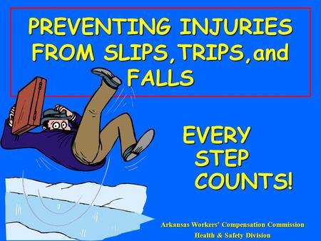 PREVENTING INJURIES FROM SLIPS,TRIPS,and FALLS EVERY STEP COUNTS! Arkansas Workers’ Compensation Commission Health & Safety Division.