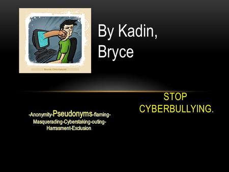 STOP CYBERBULLYING. By Kadin, Bryce. A PSEUDONYMS Anonymity is when someone makes threatening comments to you, but is able to hide who they are. This.