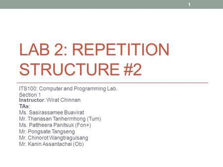 LAB 2: REPETITION STRUCTURE #2 ITS100: Computer and Programming Lab. Section 1 Instructor: Wirat Chinnan TAs: Ms. Sasirassamee Buavirat Mr. Thanasan Tanhermhong.