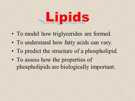 Lipids To model how triglycerides are formed.