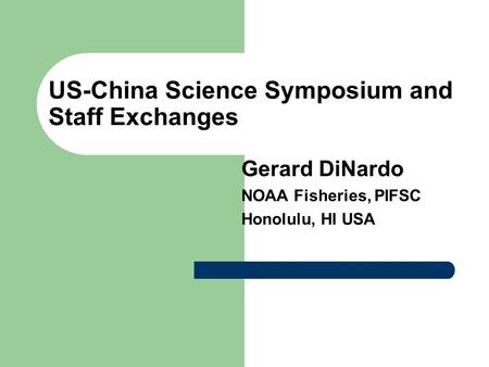 US-China Science Symposium and Staff Exchanges Gerard DiNardo NOAA Fisheries, PIFSC Honolulu, HI USA.