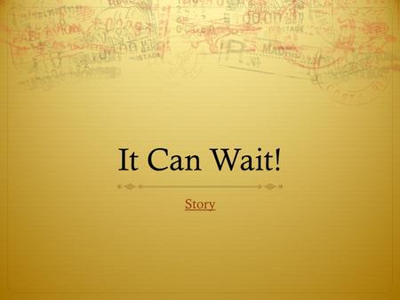 It Can Wait! Story. Let’s kick this off with some questions:  I (or a friend I ride with) sometimes text while driving  I (or a friend I ride with)