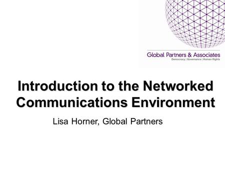 Introduction to the Networked Communications Environment Lisa Horner, Global Partners.