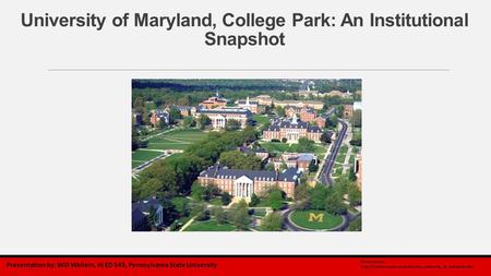 University of Maryland, College Park: An Institutional Snapshot Presentation by: Will Wellein, HI ED 545, Pennsylvania State University Photo source: