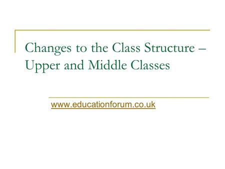 Changes to the Class Structure – Upper and Middle Classes www.educationforum.co.uk.