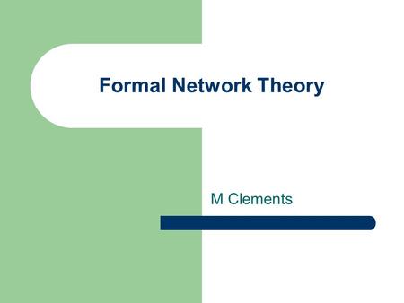 M Clements Formal Network Theory. Introduction Practical problem – The Seven Bridges of Königsberg Network graphs Nodes & edges Degrees Rules/ axioms.