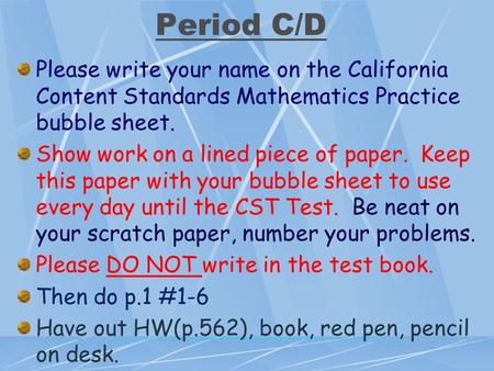 Period C/D Please write your name on the California Content Standards Mathematics Practice bubble sheet. Show work on a lined piece of paper. Keep this.