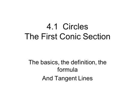 4.1 Circles The First Conic Section The basics, the definition, the formula And Tangent Lines.