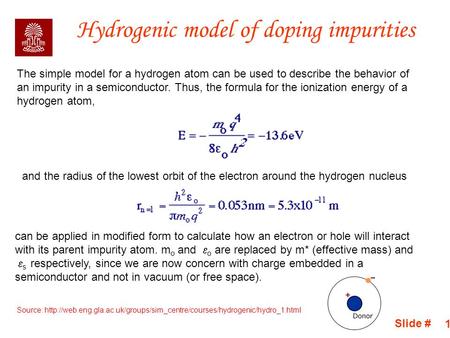 Slide # 1 Hydrogenic model of doping impurities The simple model for a hydrogen atom can be used to describe the behavior of an impurity in a semiconductor.