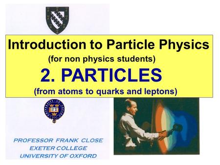 Introduction to Particle Physics (for non physics students) 2. PARTICLES (from atoms to quarks and leptons)