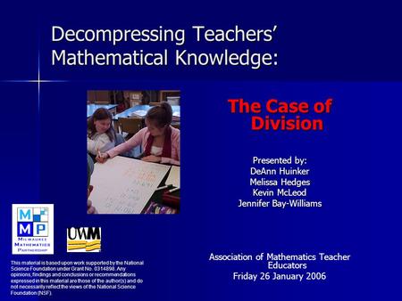 Decompressing Teachers’ Mathematical Knowledge: The Case of Division Presented by: DeAnn Huinker Melissa Hedges Kevin McLeod Jennifer Bay-Williams Association.