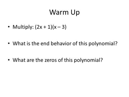 Warm Up Multiply: (2x + 1)(x – 3) What is the end behavior of this polynomial? What are the zeros of this polynomial?