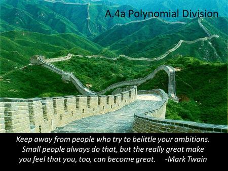 A.4a Polynomial Division Keep away from people who try to belittle your ambitions. Small people always do that, but the really great make you feel that.