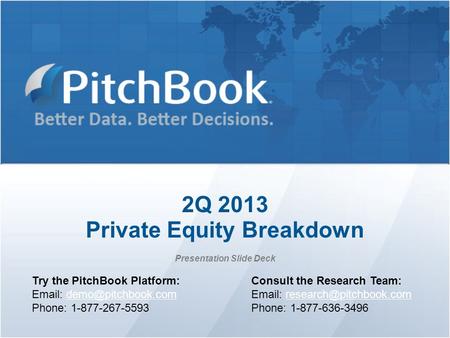 2Q 2013 Private Equity Breakdown Presentation Slide Deck Try the PitchBook Platform:   Phone: 1-877-267-5593.