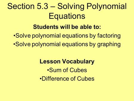 Section 5.3 – Solving Polynomial Equations Students will be able to: Solve polynomial equations by factoring Solve polynomial equations by graphing Lesson.