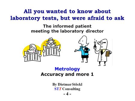 All you wanted to know about laboratory tests, but were afraid to ask By Dietmar Stöckl STT Consulting - 4 - The informed patient meeting the laboratory.