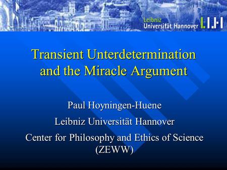 Transient Unterdetermination and the Miracle Argument Paul Hoyningen-Huene Leibniz Universität Hannover Center for Philosophy and Ethics of Science (ZEWW)