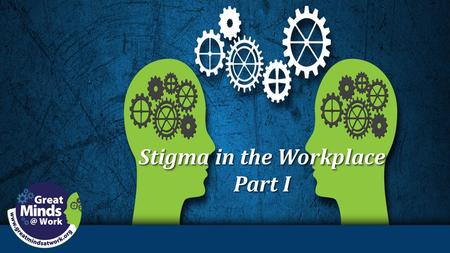 Stigma in the Workplace Part I Stigma in the Workplace Part I.