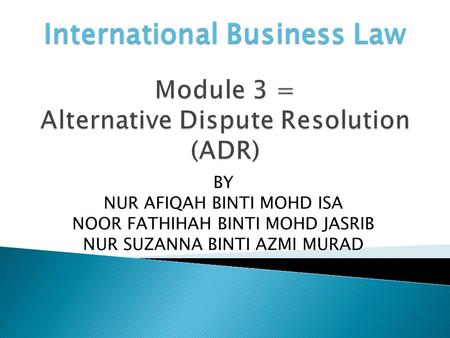 BY NUR AFIQAH BINTI MOHD ISA NOOR FATHIHAH BINTI MOHD JASRIB NUR SUZANNA BINTI AZMI MURAD International Business Law.