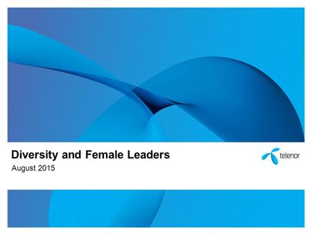 Diversity and Female Leaders August 2015. Table of Content Why diversity matters Diversity in Telenor Our conclusion What have we done Initiatives Ambitions.