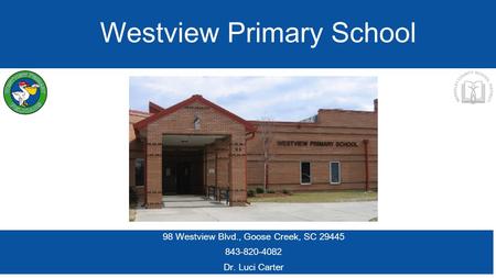 Westview Primary School 98 Westview Blvd., Goose Creek, SC 29445 843-820-4082 Dr. Luci Carter.