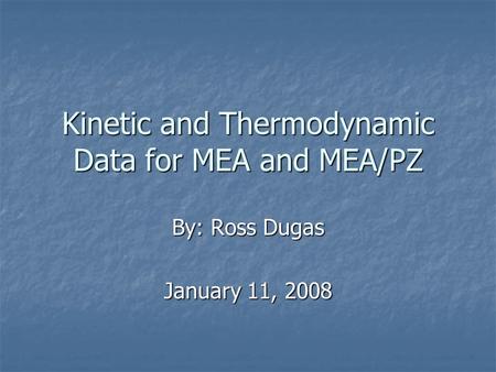 Kinetic and Thermodynamic Data for MEA and MEA/PZ By: Ross Dugas January 11, 2008.