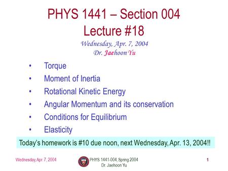 Wednesday, Apr. 7, 2004PHYS 1441-004, Spring 2004 Dr. Jaehoon Yu 1 PHYS 1441 – Section 004 Lecture #18 Wednesday, Apr. 7, 2004 Dr. Jaehoon Yu Torque Moment.