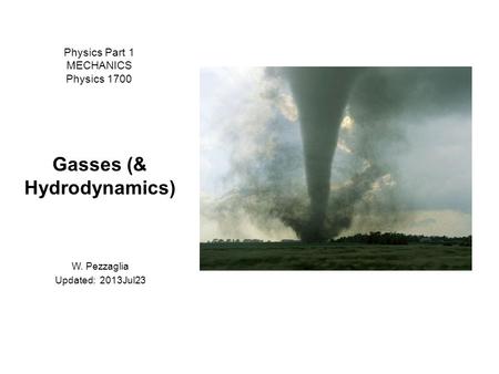 Physics Part 1 MECHANICS Physics 1700 Gasses (& Hydrodynamics) W. Pezzaglia Updated: 2013Jul23.