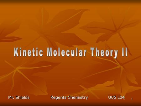 1 Mr. ShieldsRegents Chemistry U05 L04 2 Development of KMT Let’s discuss each of the 5 key assumptions of the KMT: 1.Gas particles do not attract or.