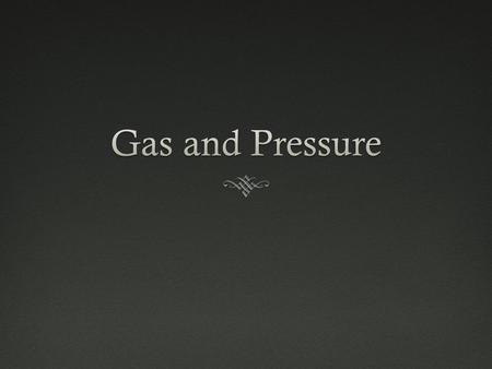 Gas and Pressure.