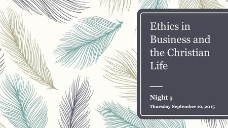 Ethics in Business and the Christian Life 5 Night 5 Thursday September 10, 2015.