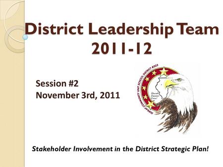 District Leadership Team 2011-12 Stakeholder Involvement in the District Strategic Plan! Session #2 November 3rd, 2011.