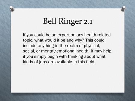 Bell Ringer 2.1 If you could be an expert on any health-related topic, what would it be and why? This could include anything in the realm of physical,