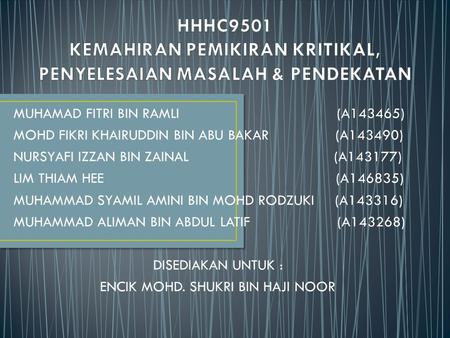 MUHAMAD FITRI BIN RAMLI (A143465) MOHD FIKRI KHAIRUDDIN BIN ABU BAKAR (A143490) NURSYAFI IZZAN BIN ZAINAL (A143177) LIM THIAM HEE (A146835) MUHAMMAD SYAMIL.